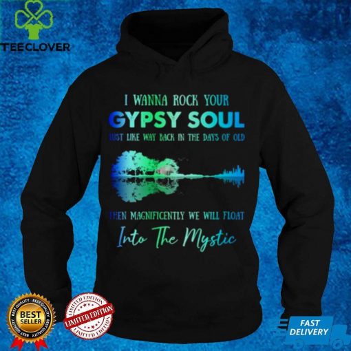 I wanna rock gypsy soul just like way back in the days of old then magnificently we will float into the mystic shirt