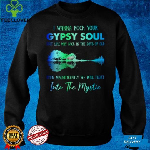 I wanna rock gypsy soul just like way back in the days of old then magnificently we will float into the mystic hoodie, sweater, longsleeve, shirt v-neck, t-shirt