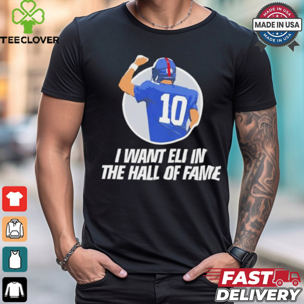 I want Eli in the Hof of fame Eli Manning New York Giants shirt I want Eli in the Hof of fame Eli Manning New York Giants shirt
