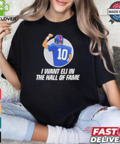 I want Eli in the Hof of fame Eli Manning New York Giants shirt 1 I want Eli in the Hof of fame Eli Manning New York Giants shirt