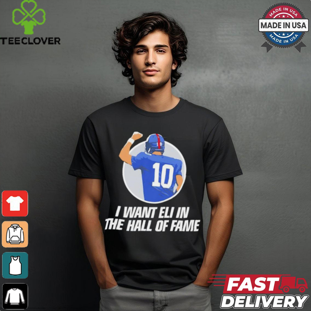 I want Eli in the Hof of fame Eli Manning New York Giants shirt I want Eli in the Hof of fame Eli Manning New York Giants shirt
