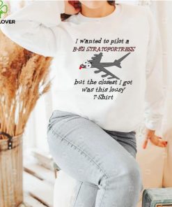 I wanted to pilot a B 52 Stratofortress but the closest I got was this lousy t shirt 2 I wanted to pilot a B 52 Stratofortress but the closest I got was this lousy t shirt