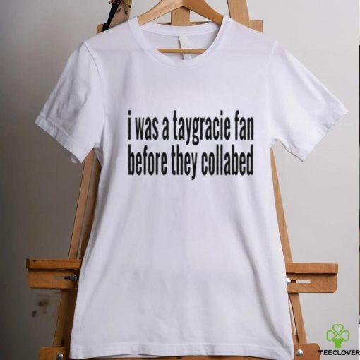 I was a taygracie fan before they collabed shirt