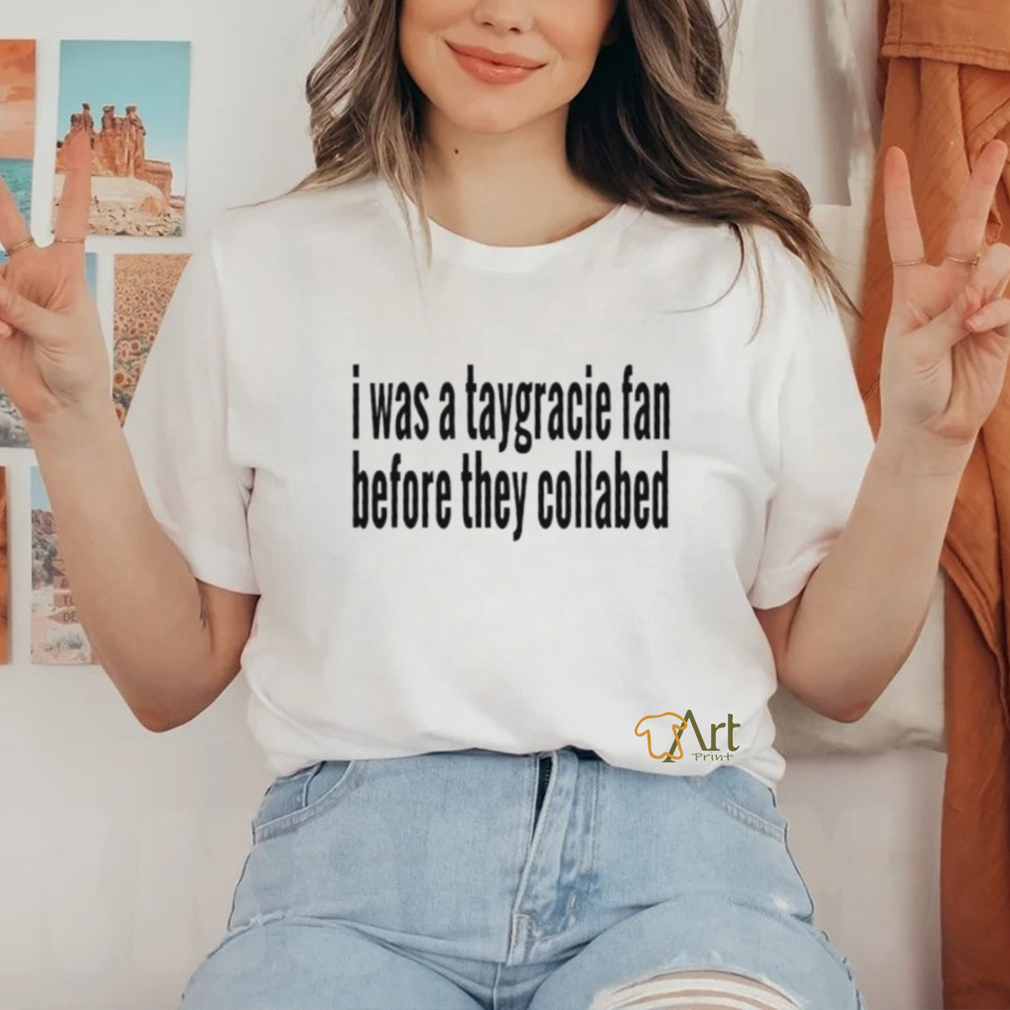 I was a taygracie fan before they collabed shirt I was a taygracie fan before they collabed shirt