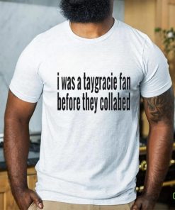 I was a taygracie fan before they collabed shirt