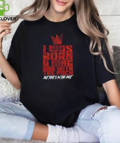 I was born a king ran with the pack but that’s in the past shirt