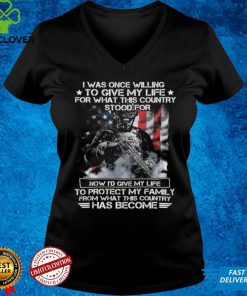 I was once willing to give my life for what this country stood Shirt
