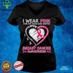 I wear Pink for My Mom And Sister Breast Cancer Awareness Heart shirt