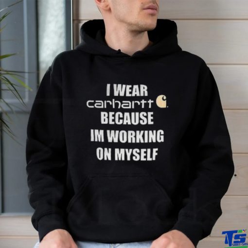 I wear carhartt becase im workinh on myself shirt