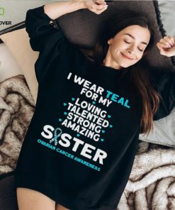 I wear teal for my loving talented strong amazing Sister ovarian cancer awareness 2023 shirt