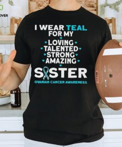 I wear teal for my loving talented strong amazing Sister ovarian cancer awareness 2023 shirt 2 I wear teal for my loving talented strong amazing Sister ovarian cancer awareness 2023 shirt