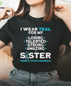 I wear teal for my loving talented strong amazing Sister ovarian cancer awareness 2023 shirt 3 I wear teal for my loving talented strong amazing Sister ovarian cancer awareness 2023 shirt