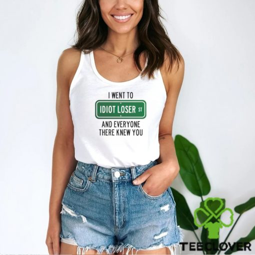 I went to Idiot loser and everyone there knew you shirt