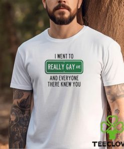 I went to really gay and everyone there knew you shirt