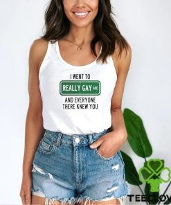 I went to really gay and everyone there knew you shirt