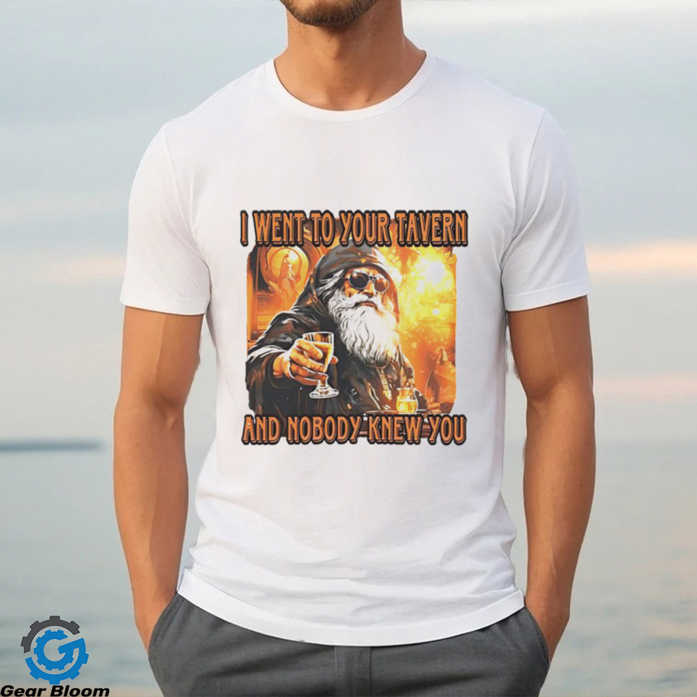 I went to your tavern and nobody knew you shirt I went to your tavern and nobody knew you shirt