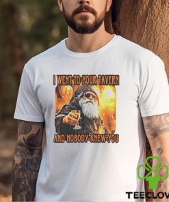 I went to your tavern and nobody knew you shirt 4 I went to your tavern and nobody knew you shirt