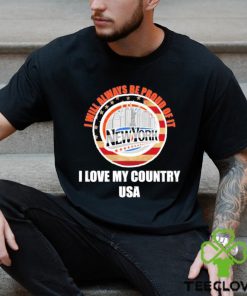 I will always be proud of it New York I love my country USA hoodie, sweater, longsleeve, shirt v-neck, t-shirt