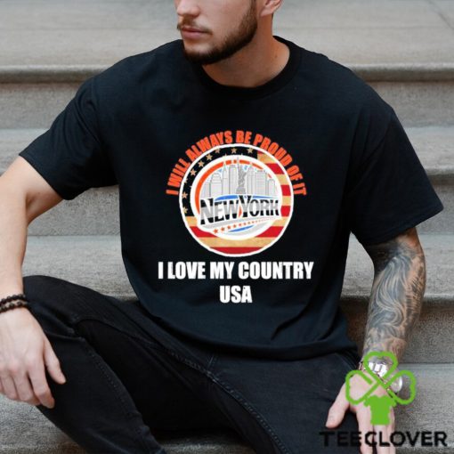 I will always be proud of it New York I love my country USA hoodie, sweater, longsleeve, shirt v-neck, t-shirt