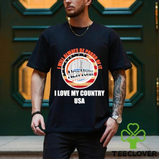 I will always be proud of it New York I love my country USA hoodie, sweater, longsleeve, shirt v-neck, t-shirt