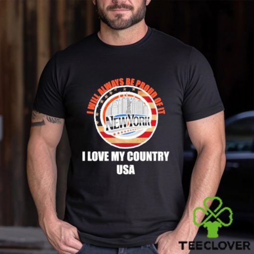 I will always be proud of it New York I love my country USA hoodie, sweater, longsleeve, shirt v-neck, t-shirt