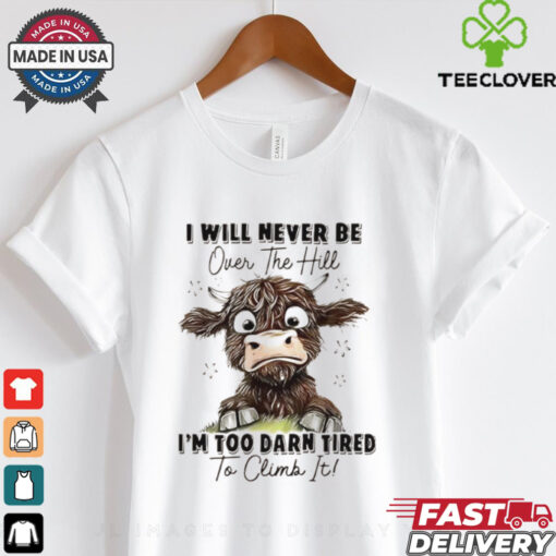 I will never be over the hill I’m too darn tired to climb it shirt