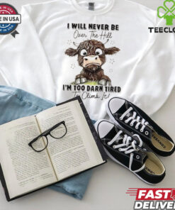 I will never be over the hill I’m too darn tired to climb it shirt
