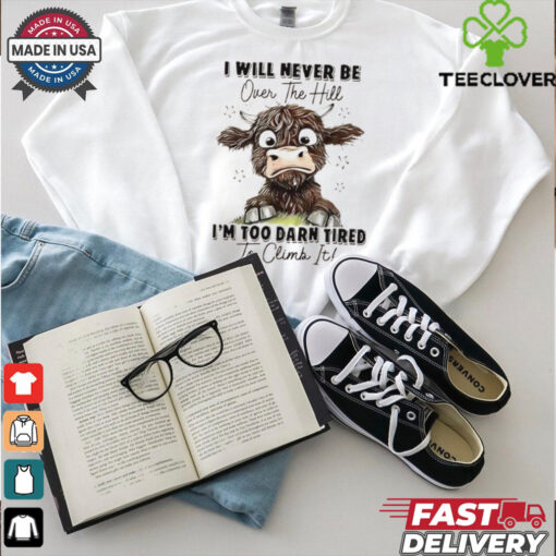 I will never be over the hill I’m too darn tired to climb it shirt