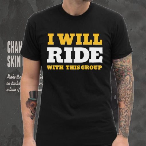 I will ride with this group hoodie, sweater, longsleeve, shirt v-neck, t-shirt