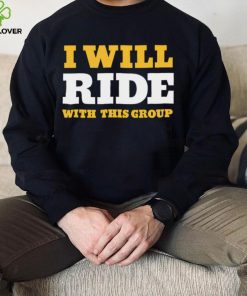 I will ride with this group hoodie, sweater, longsleeve, shirt v-neck, t-shirt