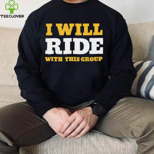 I will ride with this group hoodie, sweater, longsleeve, shirt v-neck, t-shirt