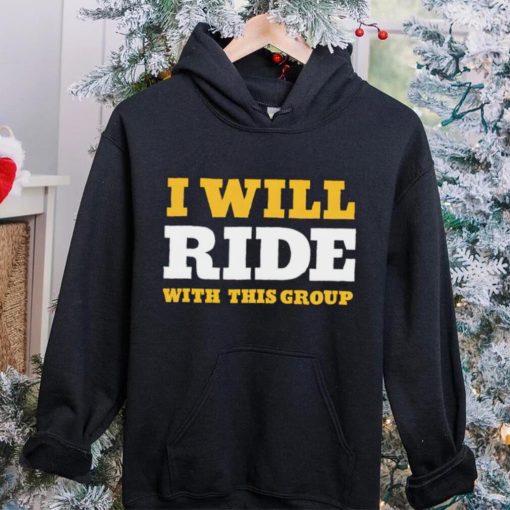 I will ride with this group hoodie, sweater, longsleeve, shirt v-neck, t-shirt