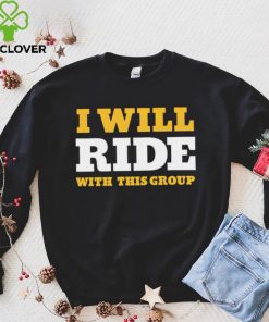 I will ride with this group hoodie, sweater, longsleeve, shirt v-neck, t-shirt