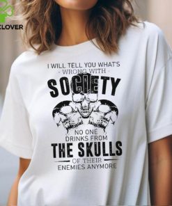 I will tell you what’s wrong with society no one drinks from the skulls shirt