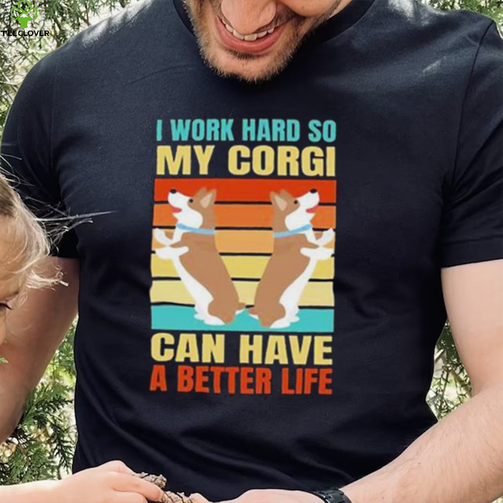 I work hard so my Corgi can have a better life retro vintage shirt I work hard so my Corgi can have a better life retro vintage shirt