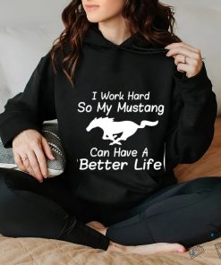 I work hard so my mustang can have a better life shirt 1 I work hard so my mustang can have a better life shirt