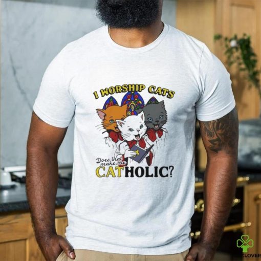 I worship cats does that make me catholic hoodie, sweater, longsleeve, shirt v-neck, t-shirt