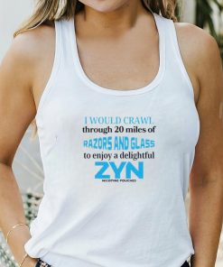 I would crawl through 20 miles of razors and glass to enjoy a delightful Zyn shirt