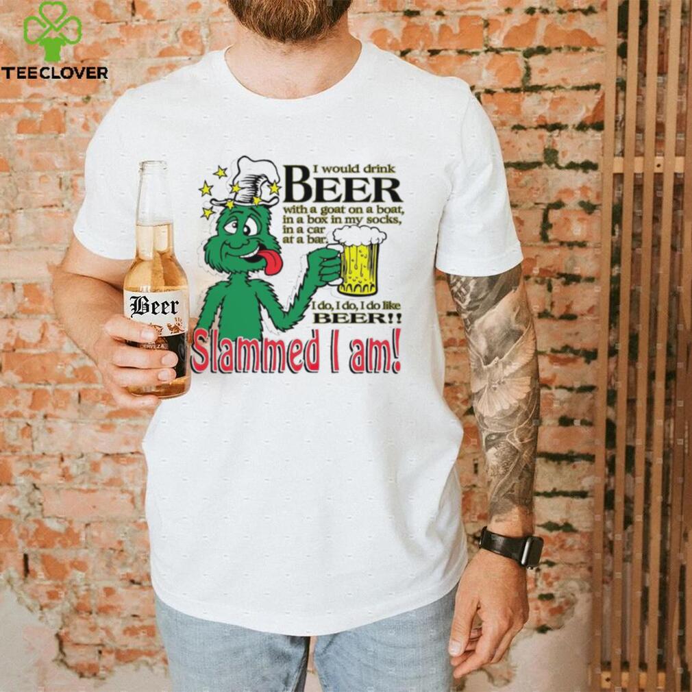 I would drink beer with a goat on a boat Slammed I am T Shirt I would drink beer with a goat on a boat Slammed I am T Shirt