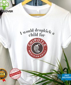 I would dropkick a child for Chipotle Mexican Grill shirt