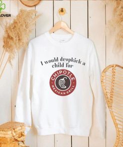 I would dropkick a child for Chipotle Mexican Grill hoodie, sweater, longsleeve, shirt v-neck, t-shirt