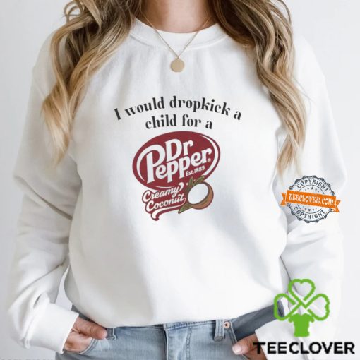I would dropkick a child for a Dr Pepper creamy coconut hoodie, sweater, longsleeve, shirt v-neck, t-shirt
