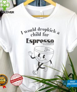 I would dropkick a child for espresso martini shirt