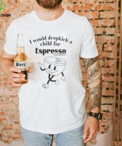 I would dropkick a child for espresso martini hoodie, sweater, longsleeve, shirt v-neck, t-shirt