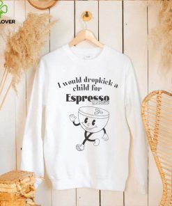 I would dropkick a child for espresso martini hoodie, sweater, longsleeve, shirt v-neck, t-shirt