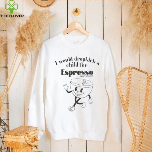 I would dropkick a child for espresso martini hoodie, sweater, longsleeve, shirt v-neck, t-shirt