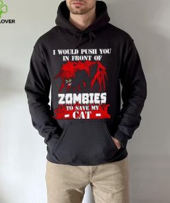 I would push you in front of zombies to save my cat shirt