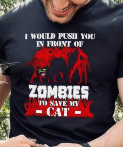I would push you in front of zombies to save my cat shirt 2 I would push you in front of zombies to save my cat shirt