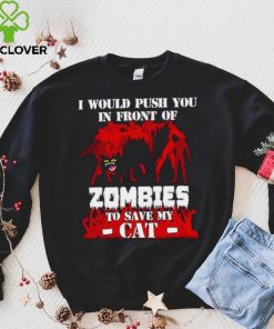 I would push you in front of zombies to save my cat shirt 3 I would push you in front of zombies to save my cat shirt