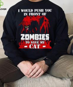 I would push you in front of zombies to save my cat shirt 4 I would push you in front of zombies to save my cat shirt